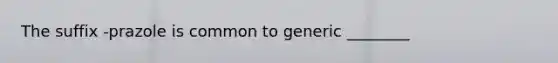 The suffix -prazole is common to generic ________