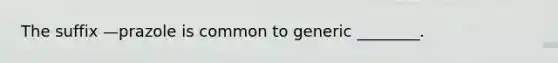 The suffix —prazole is common to generic ________.