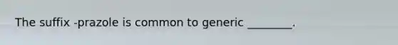 The suffix -prazole is common to generic ________.