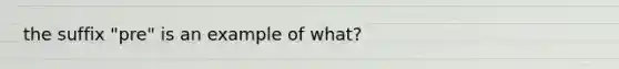 the suffix "pre" is an example of what?