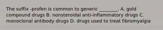 The suffix -profen is common to generic ________. A. gold compound drugs B. nonsteroidal anti-inflammatory drugs C. monoclonal antibody drugs D. drugs used to treat fibromyalgia