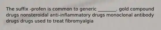 The suffix -profen is common to generic ________. gold compound drugs nonsteroidal anti-inflammatory drugs monoclonal antibody drugs drugs used to treat fibromyalgia