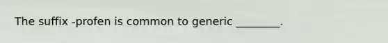 The suffix -profen is common to generic ________.