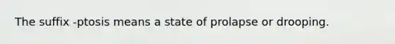 The suffix -ptosis means a state of prolapse or drooping.