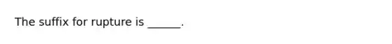 The suffix for rupture is ______.