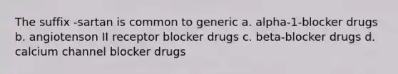 The suffix -sartan is common to generic a. alpha-1-blocker drugs b. angiotenson II receptor blocker drugs c. beta-blocker drugs d. calcium channel blocker drugs