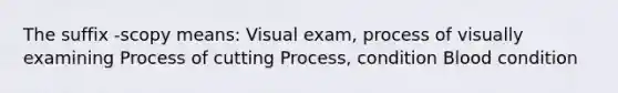 The suffix -scopy means: Visual exam, process of visually examining Process of cutting Process, condition Blood condition