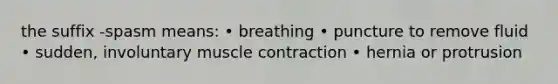 the suffix -spasm means: • breathing • puncture to remove fluid • sudden, involuntary muscle contraction • hernia or protrusion