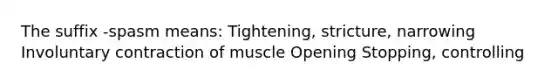 The suffix -spasm means: Tightening, stricture, narrowing Involuntary contraction of muscle Opening Stopping, controlling