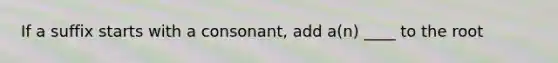 If a suffix starts with a consonant, add a(n) ____ to the root