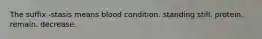 The suffix -stasis means blood condition. standing still. protein. remain. decrease.