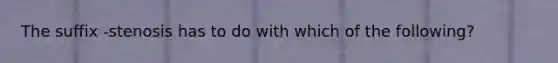 The suffix -stenosis has to do with which of the following?