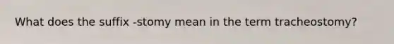 What does the suffix -stomy mean in the term tracheostomy?