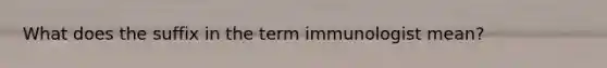 What does the suffix in the term immunologist mean?