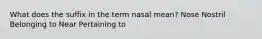 What does the suffix in the term nasal mean? Nose Nostril Belonging to Near Pertaining to