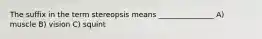 The suffix in the term stereopsis means _______________ A) muscle B) vision C) squint