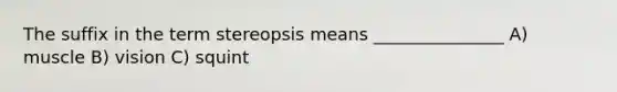 The suffix in the term stereopsis means _______________ A) muscle B) vision C) squint