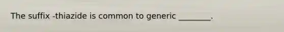 The suffix -thiazide is common to generic ________.