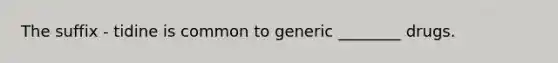 The suffix - tidine is common to generic ________ drugs.