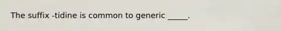 The suffix -tidine is common to generic _____.