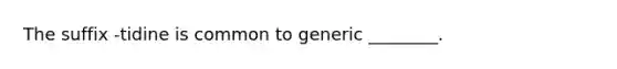 The suffix -tidine is common to generic ________.