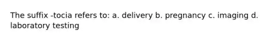 The suffix -tocia refers to: a. delivery b. pregnancy c. imaging d. laboratory testing