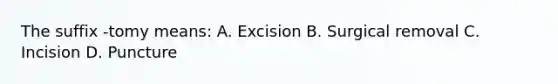 The suffix -tomy means: A. Excision B. Surgical removal C. Incision D. Puncture