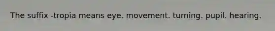 The suffix -tropia means eye. movement. turning. pupil. hearing.
