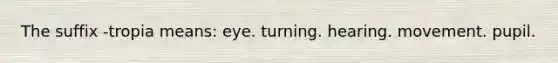 The suffix -tropia means: eye. turning. hearing. movement. pupil.