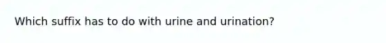 Which suffix has to do with urine and urination?