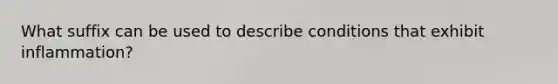 What suffix can be used to describe conditions that exhibit inflammation?