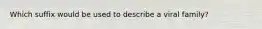 Which suffix would be used to describe a viral family?