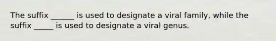 The suffix ______ is used to designate a viral family, while the suffix _____ is used to designate a viral genus.