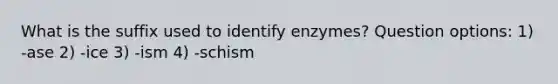 What is the suffix used to identify enzymes? Question options: 1) -ase 2) -ice 3) -ism 4) -schism