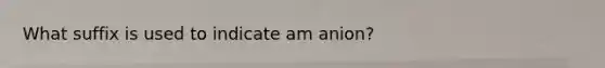 What suffix is used to indicate am anion?