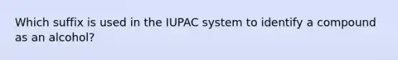 Which suffix is used in the IUPAC system to identify a compound as an alcohol?