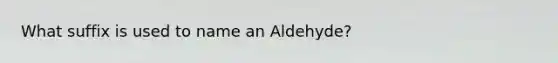 What suffix is used to name an Aldehyde?