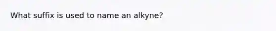 What suffix is used to name an alkyne?