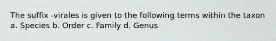 The suffix -virales is given to the following terms within the taxon a. Species b. Order c. Family d. Genus