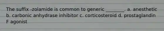 The suffix -zolamide is common to generic ________. a. anesthetic b. carbonic anhydrase inhibitor c. corticosteroid d. prostaglandin F agonist