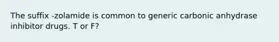 The suffix -zolamide is common to generic carbonic anhydrase inhibitor drugs. T or F?
