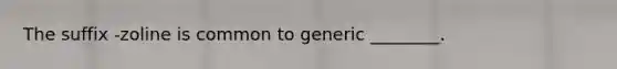 The suffix -zoline is common to generic ________.