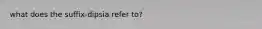 what does the suffix-dipsia refer to?