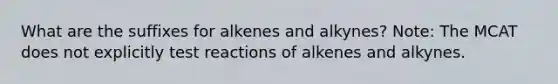 What are the suffixes for alkenes and alkynes? Note: The MCAT does not explicitly test reactions of alkenes and alkynes.