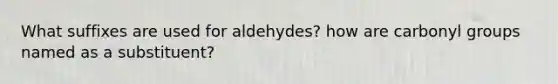 What suffixes are used for aldehydes? how are carbonyl groups named as a substituent?