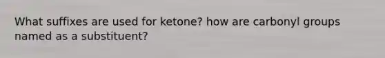 What suffixes are used for ketone? how are carbonyl groups named as a substituent?