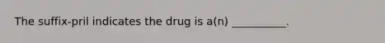 The suffix-pril indicates the drug is a(n) __________.