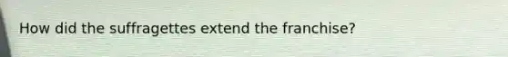 How did the suffragettes extend the franchise?