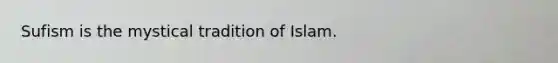 Sufism is the mystical tradition of Islam.