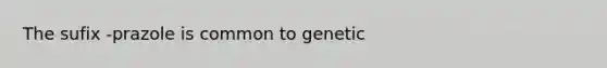 The sufix -prazole is common to genetic